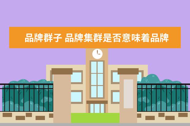 品牌群子 品牌集群是否意味着品牌大杂烩