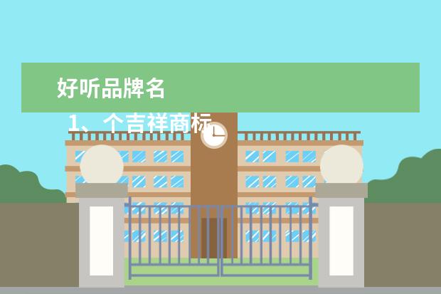 好听品牌名 
  1、个吉祥商标名字大全:商标起名大全