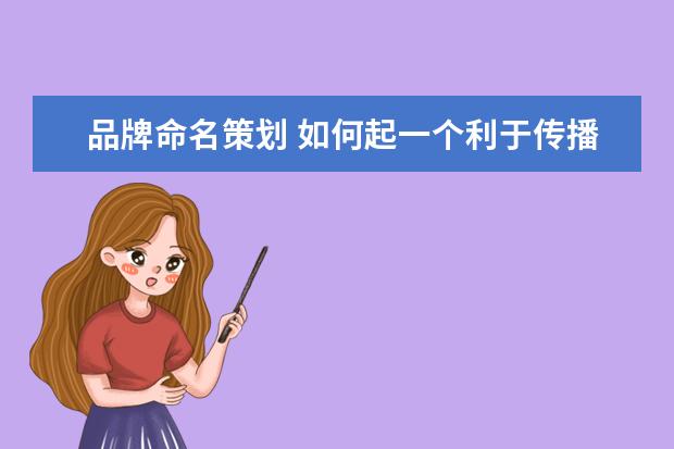 品牌命名策划 如何起一个利于传播的品牌名称?