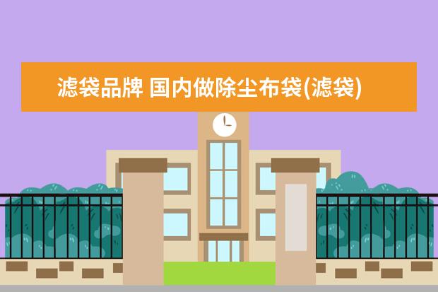 滤袋品牌 国内做除尘布袋(滤袋)的厂家哪家比较好?