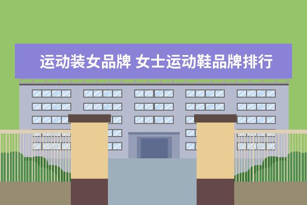 运动装女品牌 女士运动鞋品牌排行榜前十名