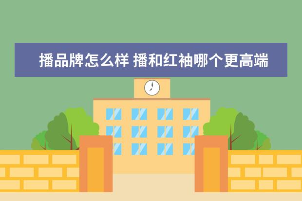 播品牌怎么样 播和红袖哪个更高端