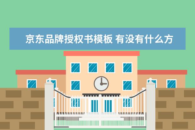 京东品牌授权书模板 有没有什么方法能查询京东商家是否有商品的授权书 -...
