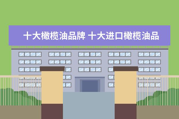 十大橄榄油品牌 十大进口橄榄油品牌排行榜