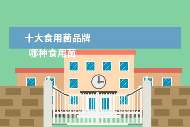 十大食用菌品牌 
  哪种食用菌抗癌效果最好2