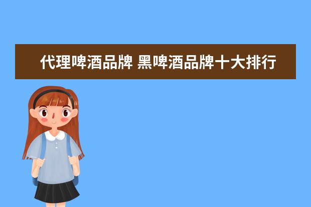 代理啤酒品牌 黑啤酒品牌十大排行
