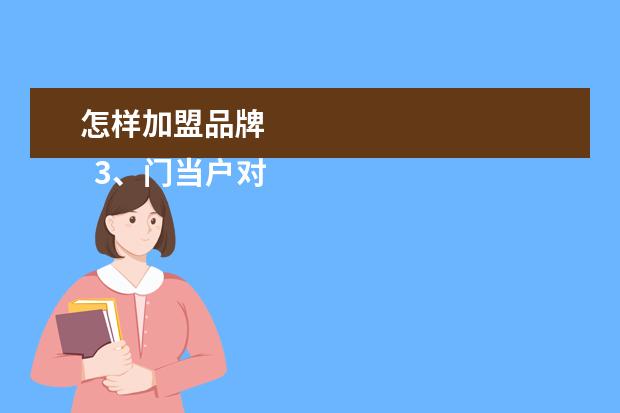 怎样加盟品牌 
  3、门当户对、共同发展