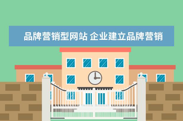 品牌营销型网站 企业建立品牌营销型网站的好处是什么?