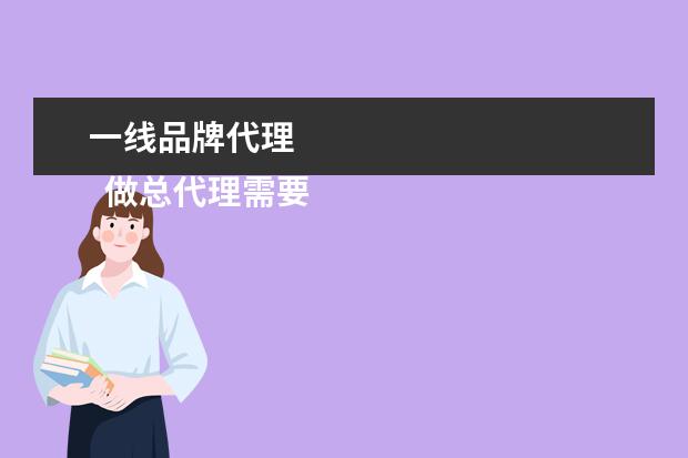 一线品牌代理 
  做总代理需要什么条件1