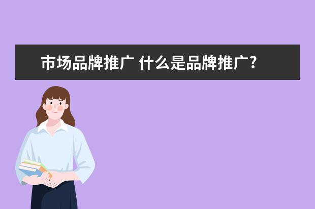 市场品牌推广 什么是品牌推广?