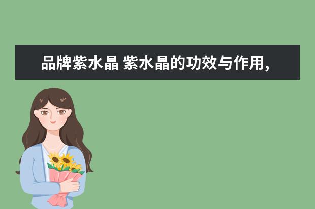 品牌紫水晶 紫水晶的功效与作用,怎么看真假呢?