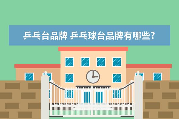 乒乓台品牌 乒乓球台品牌有哪些?一台乒乓球台价格大概多少钱? -...
