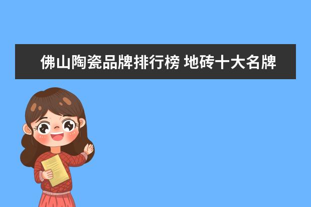 佛山陶瓷品牌排行榜 地砖十大名牌排名(广东佛山地板砖10大品牌) - 百度...
