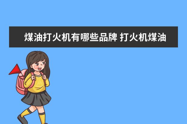 煤油打火机有哪些品牌 打火机煤油哪里买