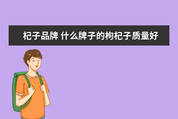 杞子品牌 什么牌子的枸杞子质量好