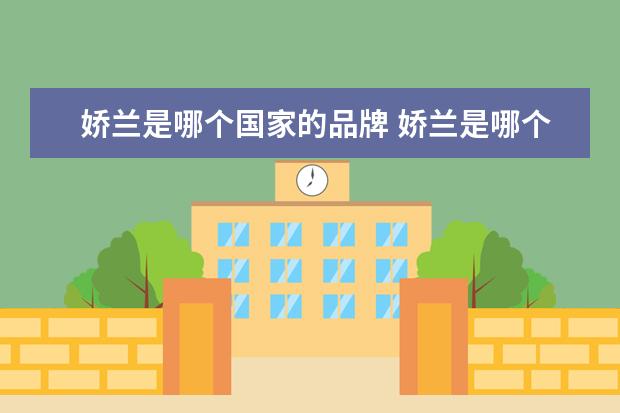 娇兰是哪个国家的品牌 娇兰是哪个旗下的品牌