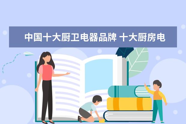 中国十大厨卫电器品牌 十大厨房电器品牌有哪些?