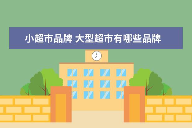 小超市品牌 大型超市有哪些品牌