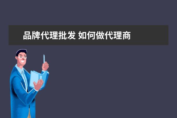 品牌代理批发 如何做代理商