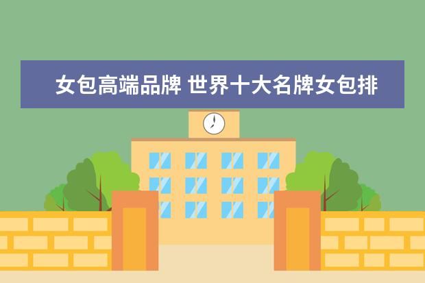 女包高端品牌 世界十大名牌女包排名