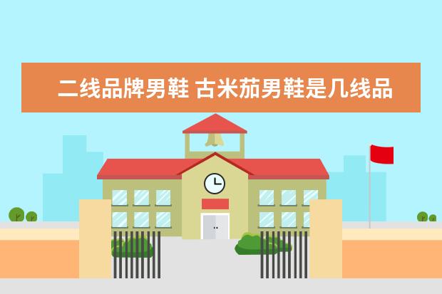 二线品牌男鞋 古米茄男鞋是几线品牌