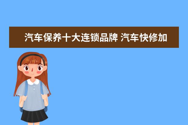 汽车保养十大连锁品牌 汽车快修加盟店排名