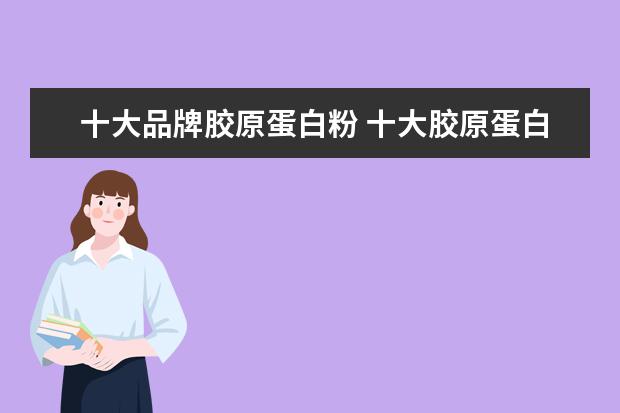 十大品牌胶原蛋白粉 十大胶原蛋白品牌有哪些?
