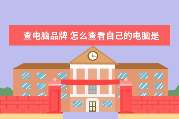 查电脑品牌 怎么查看自己的电脑是什么型号,什么名牌?