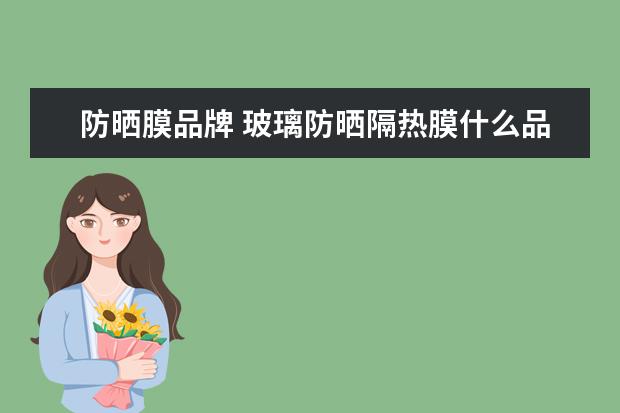 防晒膜品牌 玻璃防晒隔热膜什么品牌好