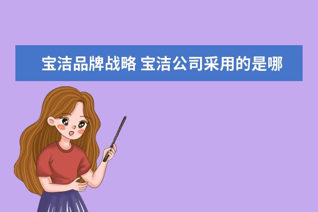宝洁品牌战略 宝洁公司采用的是哪一种品牌策略。它有何特点 - 百...