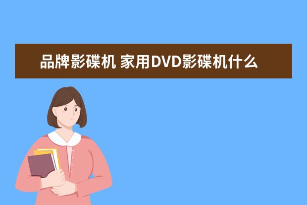 品牌影碟机 家用DVD影碟机什么牌子的比较好?
