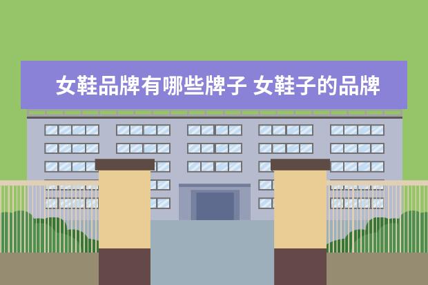 女鞋品牌有哪些牌子 女鞋子的品牌有哪些牌子