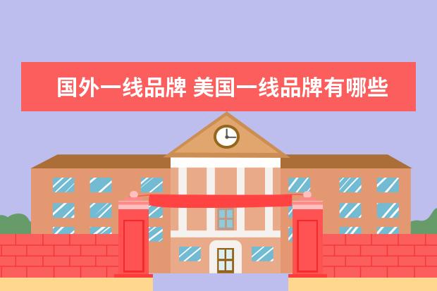 国外一线品牌 美国一线品牌有哪些?