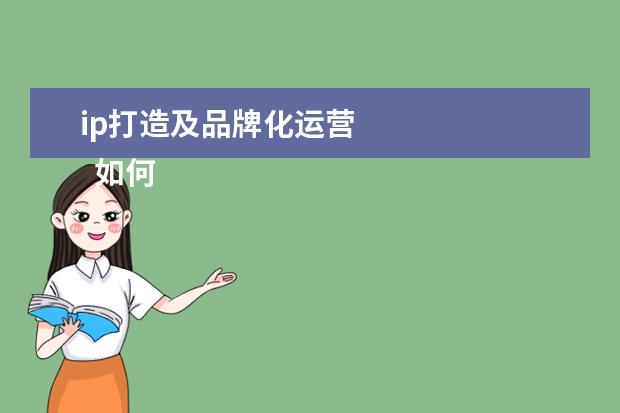 ip打造及品牌化运营 
  如何实现品牌IP化？