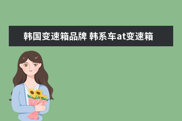 韩国变速箱品牌 韩系车at变速箱是哪个品牌