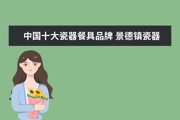 中国十大瓷器餐具品牌 景德镇瓷器品牌前十名