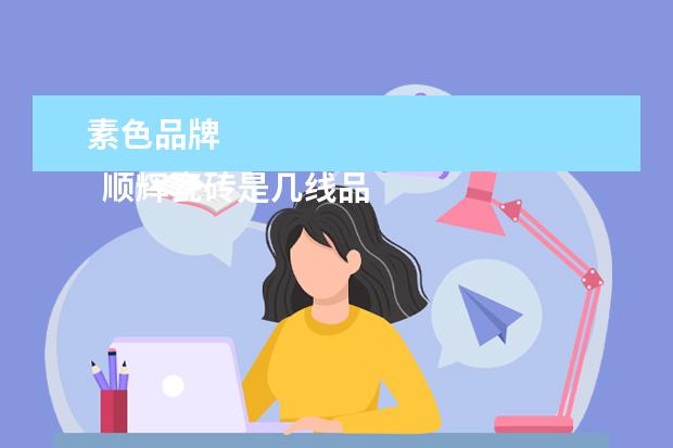 素色品牌 
  顺辉瓷砖是几线品牌