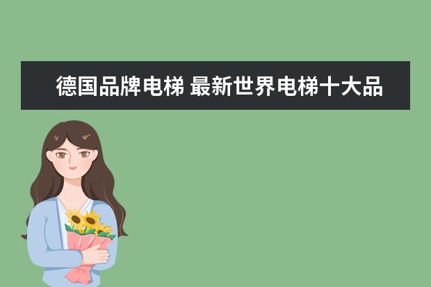 德国品牌电梯 最新世界电梯十大品牌排行榜?