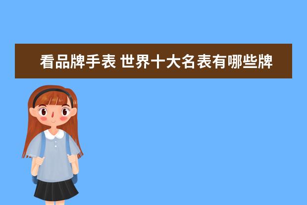 看品牌手表 世界十大名表有哪些牌子
