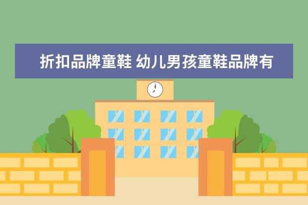 折扣品牌童鞋 幼儿男孩童鞋品牌有什么值得推荐的?