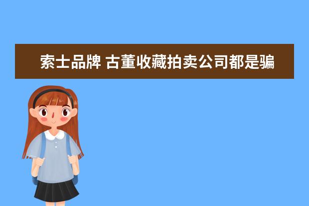索士品牌 古董收藏拍卖公司都是骗人的吗?