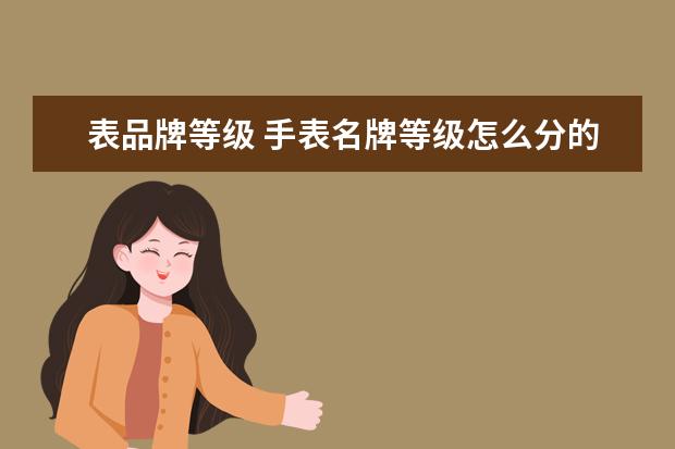 表品牌等级 手表名牌等级怎么分的