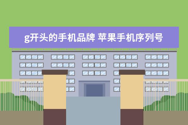 g开头的手机品牌 苹果手机序列号g开头是什么意思