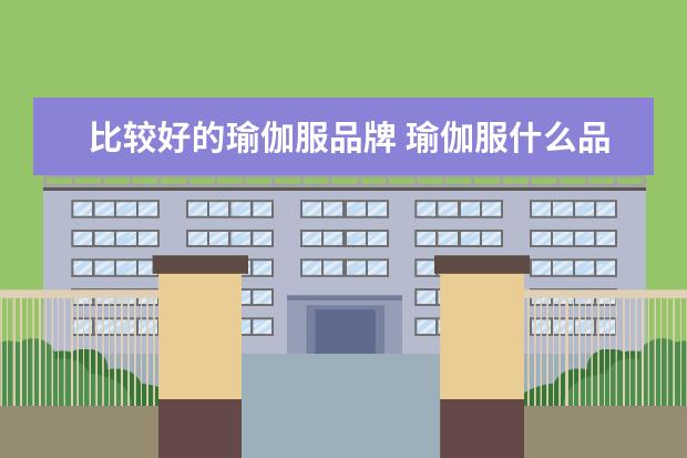 比较好的瑜伽服品牌 瑜伽服什么品牌好
