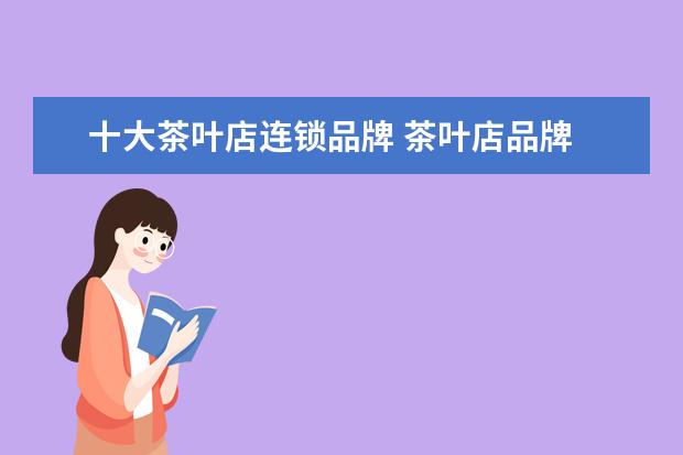 十大茶叶店连锁品牌 茶叶店品牌