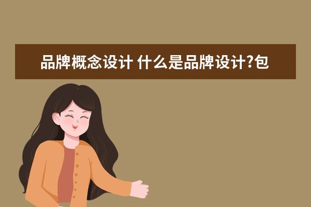 品牌概念设计 什么是品牌设计?包括哪些内容?