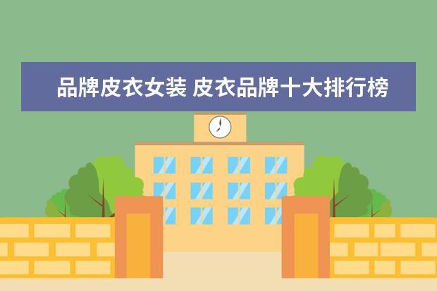 品牌皮衣女装 皮衣品牌十大排行榜