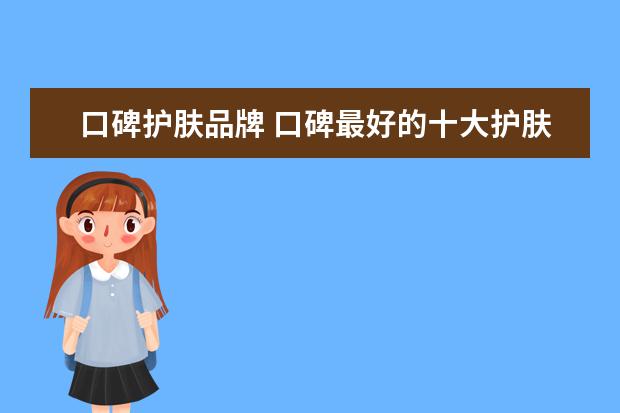 口碑护肤品牌 口碑最好的十大护肤品品牌有哪些?