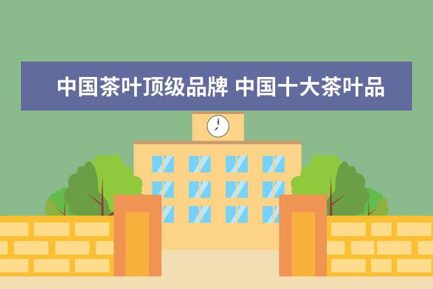 中国茶叶顶级品牌 中国十大茶叶品牌排行榜有哪些?