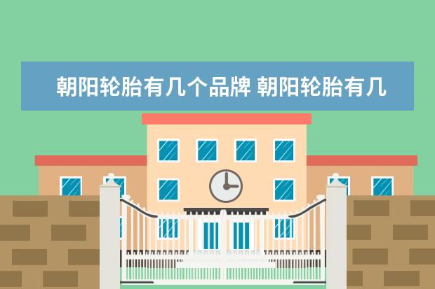 朝阳轮胎有几个品牌 朝阳轮胎有几个品牌